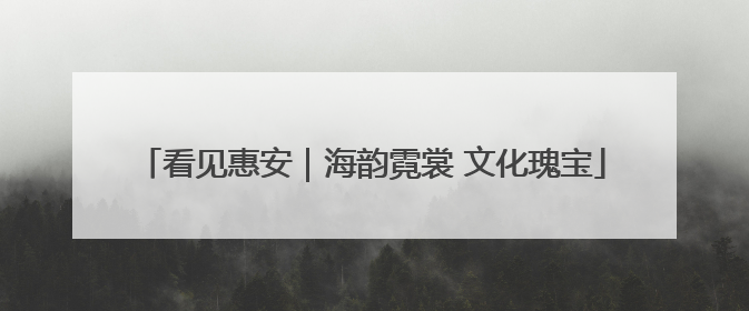 看见惠安｜海韵霓裳 文化瑰宝