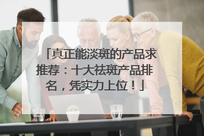 真正能淡斑的产品求推荐：十大祛斑产品排名，凭实力上位！