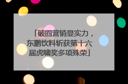 破圈营销显实力，东鹏饮料斩获第十六届虎啸奖多项殊荣