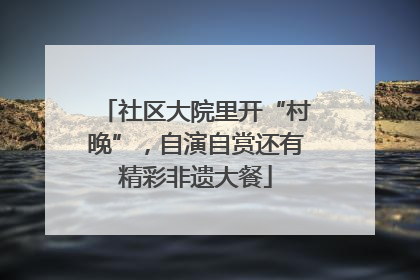 社区大院里开“村晚”，自演自赏还有精彩非遗大餐