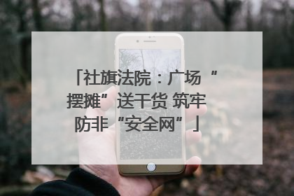 社旗法院：广场“摆摊”送干货 筑牢防非“安全网”