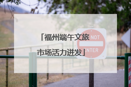 福州端午文旅市场活力迸发