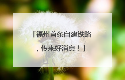 福州首条自建铁路，传来好消息！