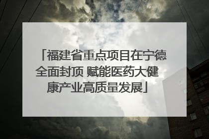 福建省重点项目在宁德全面封顶 赋能医药大健康产业高质量发展