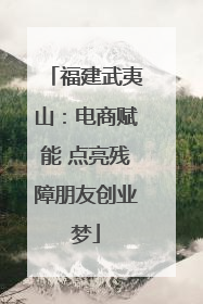 福建武夷山：电商赋能 点亮残障朋友创业梦