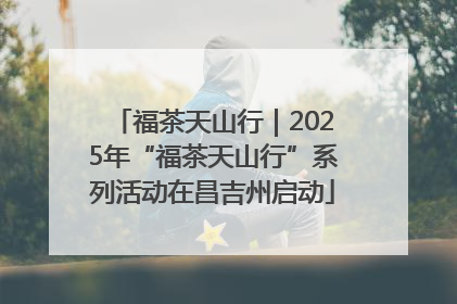 福茶天山行｜2025年“福茶天山行”系列活动在昌吉州启动