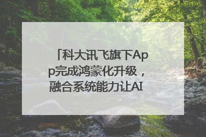 科大讯飞旗下App完成鸿蒙化升级，融合系统能力让AI服务触手可及