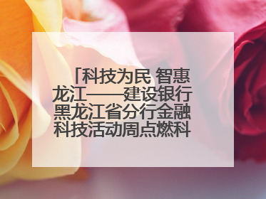 科技为民 智惠龙江——建设银行黑龙江省分行金融科技活动周点燃科普热情
