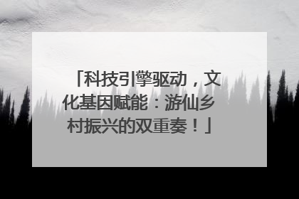 科技引擎驱动，文化基因赋能：游仙乡村振兴的双重奏！