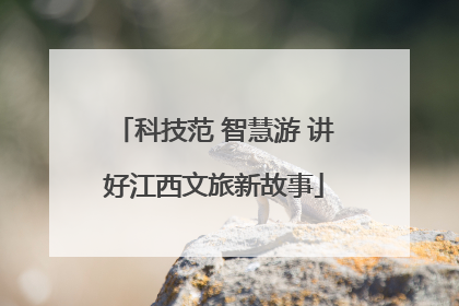 科技范 智慧游 讲好江西文旅新故事
