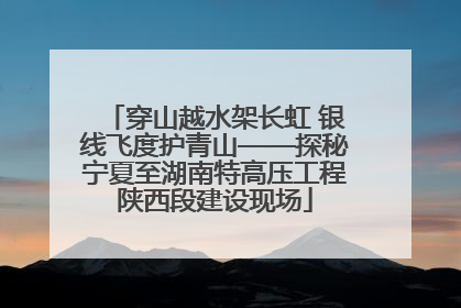 穿山越水架长虹 银线飞度护青山——探秘宁夏至湖南特高压工程陕西段建设现场
