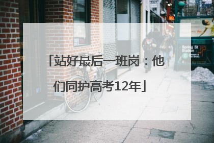 站好最后一班岗：他们同护高考12年