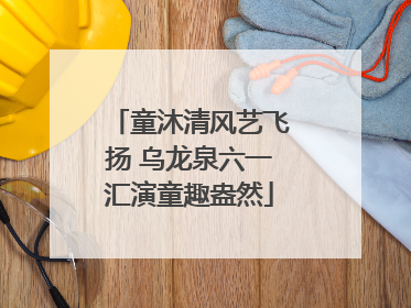 童沐清风艺飞扬 乌龙泉六一汇演童趣盎然