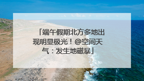 端午假期北方多地出现明显极光！@空间天气：发生地磁暴