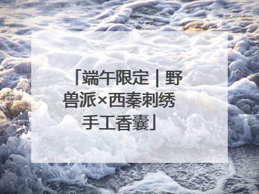 端午限定｜野兽派×西秦刺绣手工香囊