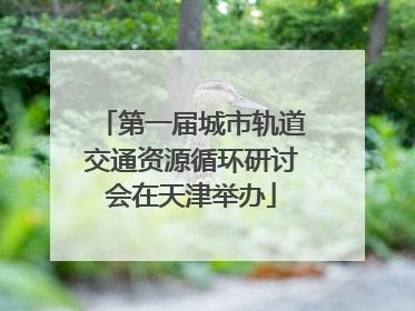 第一届城市轨道交通资源循环研讨会在天津举办