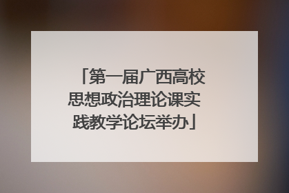 第一届广西高校思想政治理论课实践教学论坛举办