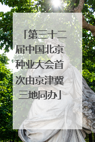 第三十二届中国北京种业大会首次由京津冀三地同办