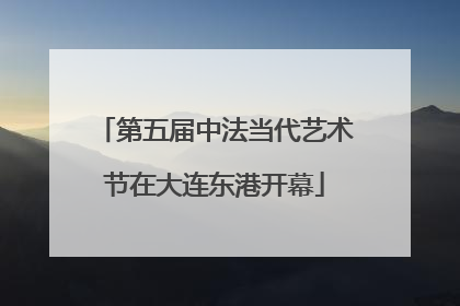 第五届中法当代艺术节在大连东港开幕