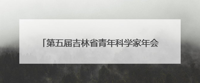 第五届吉林省青年科学家年会分会暨第二届人工智能助力医疗卫生事业发展大会在长春召开