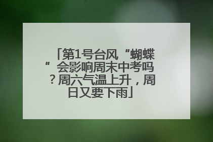 第1号台风“蝴蝶”会影响周末中考吗？周六气温上升，周日又要下雨