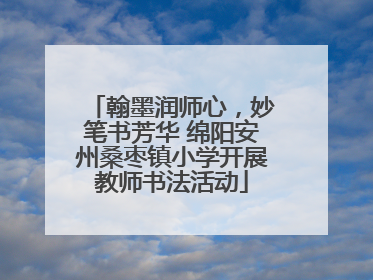 翰墨润师心，妙笔书芳华 绵阳安州桑枣镇小学开展教师书法活动