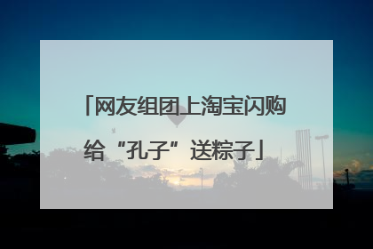 网友组团上淘宝闪购给“孔子”送粽子