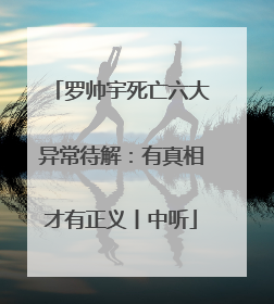 罗帅宇死亡六大异常待解：有真相才有正义丨中听