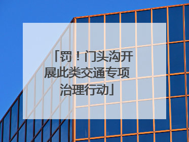 罚！门头沟开展此类交通专项治理行动