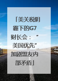 美关税阴霾下的G7财长会:“美国优先”加剧盟友内部矛盾