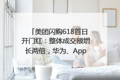 美团闪购618首日开门红：整体成交额增长两倍，华为、Apple、沃尔玛等近800个品牌翻倍增长