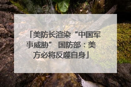 美防长渲染“中国军事威胁” 国防部：美方必将反噬自身