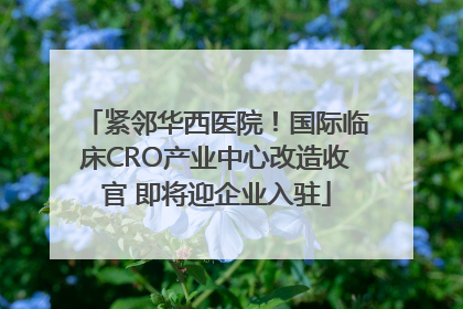 紧邻华西医院！国际临床CRO产业中心改造收官 即将迎企业入驻
