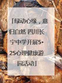 绿动心缘，意归自然 四川长宁中学开展5•25心理健康游园活动
