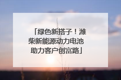 绿色新搭子！潍柴新能源动力电池助力客户创富路