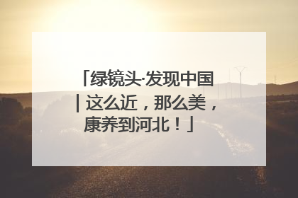 绿镜头·发现中国｜这么近，那么美，康养到河北！