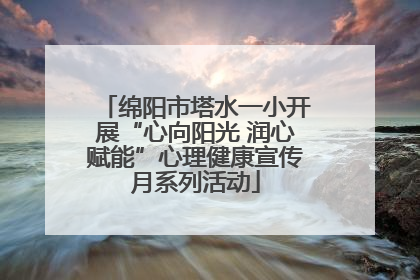 绵阳市塔水一小开展“心向阳光 润心赋能”心理健康宣传月系列活动