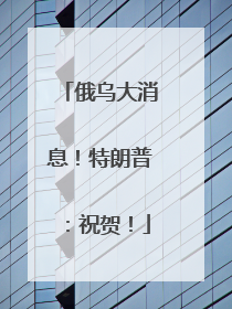 俄乌大消息！特朗普：祝贺！