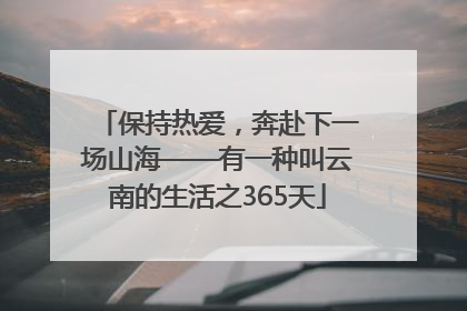 保持热爱，奔赴下一场山海——有一种叫云南的生活之365天