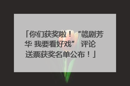 你们获奖啦！“赣剧芳华 我要看好戏” 评论送票获奖名单公布！