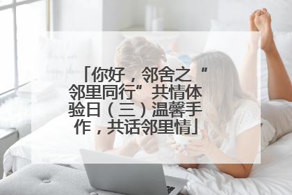你好，邻舍之“邻里同行”共情体验日（三）温馨手作，共话邻里情