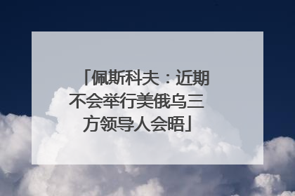 佩斯科夫：近期不会举行美俄乌三方领导人会晤