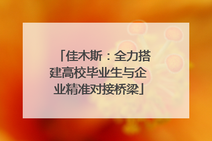 佳木斯：全力搭建高校毕业生与企业精准对接桥梁