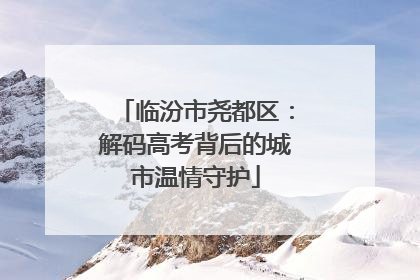 临汾市尧都区：解码高考背后的城市温情守护