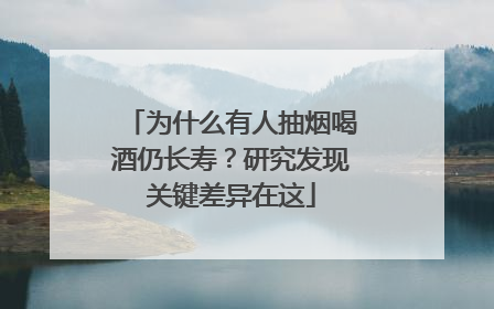为什么有人抽烟喝酒仍长寿？研究发现关键差异在这