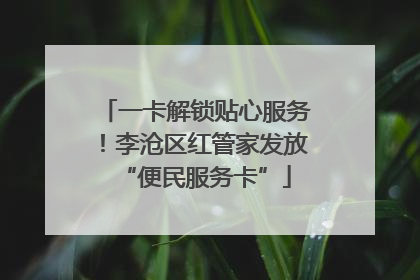 一卡解锁贴心服务！李沧区红管家发放“便民服务卡”
