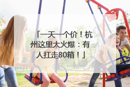 一天一个价！杭州这里太火爆：有人扛走80箱！