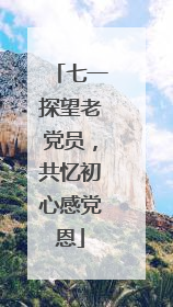 七一探望老党员，共忆初心感党恩