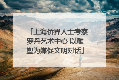 上海侨界人士考察罗丹艺术中心 以雕塑为媒促文明对话