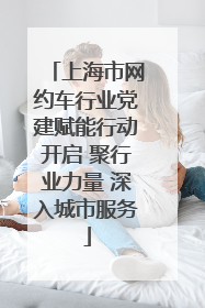 上海市网约车行业党建赋能行动开启 聚行业力量 深入城市服务